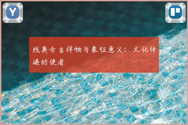 残奥会吉祥物与象征意义:文化传递的使者