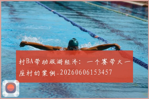 村BA带动旅游经济:一个赛带火一座村的案例_20260606153457