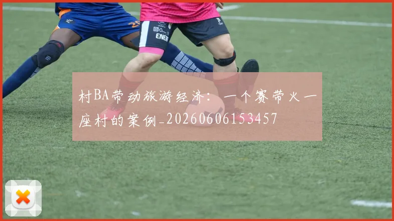 村BA带动旅游经济：一个赛带火一座村的案例_20260606153457