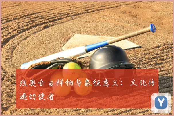 残奥会吉祥物与象征意义：文化传递的使者